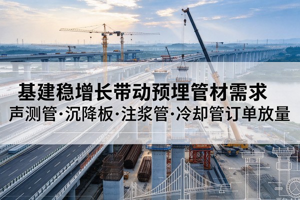 烟台基建稳增长带动预埋监测管材需求，声测管、沉降板、注浆管订单持续放量