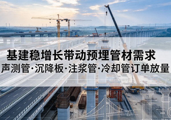 烟台基建稳增长带动预埋监测管材需求，声测管、沉降板、注浆管订单持续放量